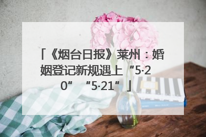《烟台日报》莱州：婚姻登记新规遇上“5·20”“5·21”