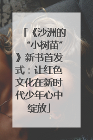 《沙洲的“小树苗”》新书首发式：让红色文化在新时代少年心中绽放