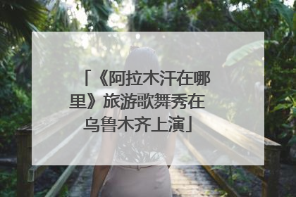 《阿拉木汗在哪里》旅游歌舞秀在乌鲁木齐上演