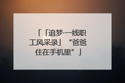 「追梦·一线职工风采录」“爸爸住在手机里”