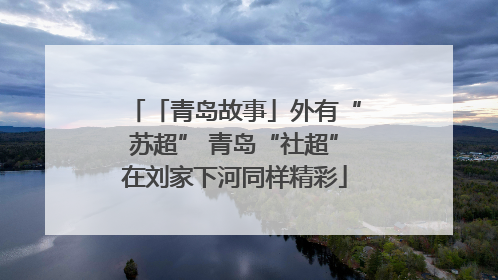 「青岛故事」外有“苏超” 青岛“社超”在刘家下河同样精彩