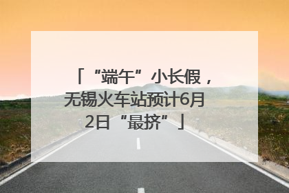“端午”小长假，无锡火车站预计6月2日“最挤”