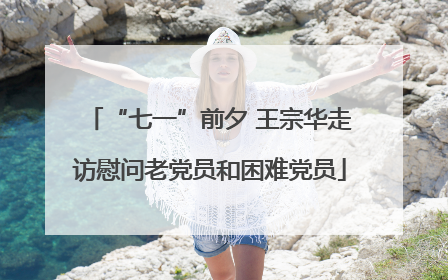 “七一”前夕 王宗华走访慰问老党员和困难党员