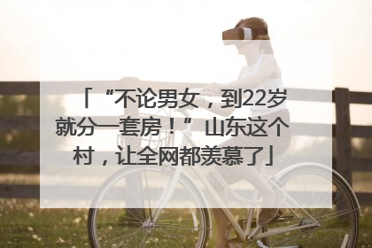 “不论男女，到22岁就分一套房！”山东这个村，让全网都羡慕了