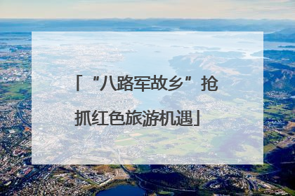 “八路军故乡”抢抓红色旅游机遇