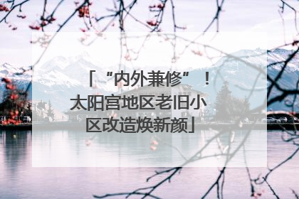“内外兼修”！太阳宫地区老旧小区改造焕新颜