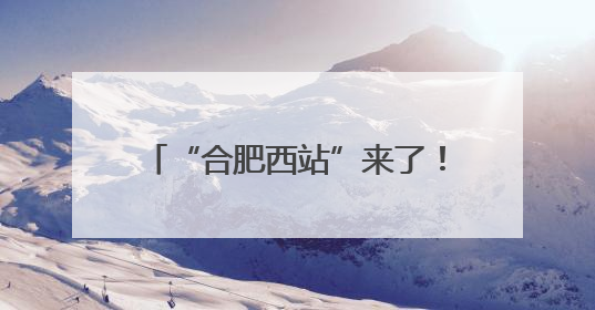 “合肥西站”来了！站名标识正式挂牌