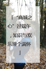 “商城之心”过端午，知识与欢乐撞个满怀