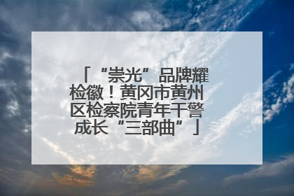 “崇光”品牌耀检徽！黄冈市黄州区检察院青年干警成长“三部曲”