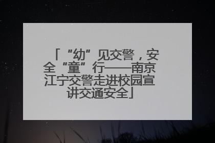 “幼”见交警，安全“童”行——南京江宁交警走进校园宣讲交通安全