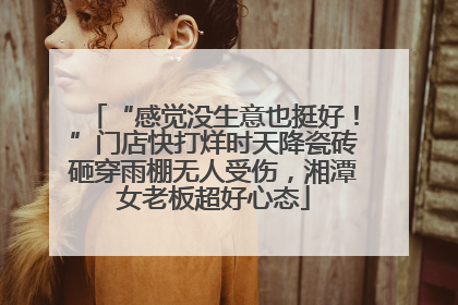 “感觉没生意也挺好！”门店快打烊时天降瓷砖砸穿雨棚无人受伤，湘潭女老板超好心态