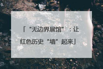 “无边界展馆”：让红色历史“墙”起来