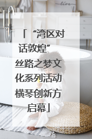 “湾区对话敦煌” 丝路之梦文化系列活动横琴创新方启幕