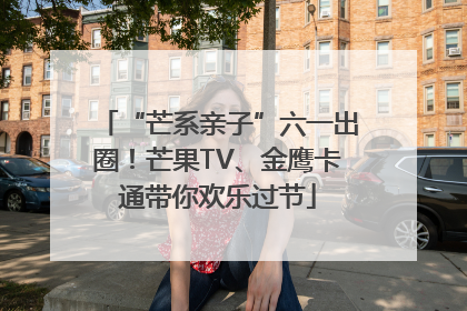 “芒系亲子”六一出圈！芒果TV、金鹰卡通带你欢乐过节