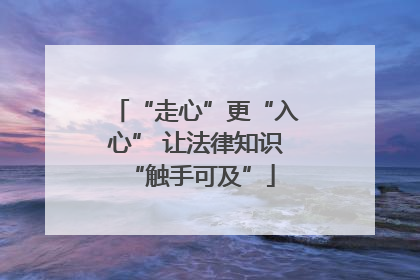“走心”更“入心” 让法律知识 “触手可及”