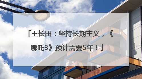 王长田：坚持长期主义，《哪吒3》预计需要5年！