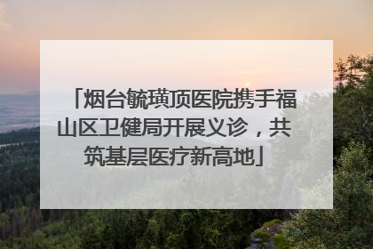 烟台毓璜顶医院携手福山区卫健局开展义诊，共筑基层医疗新高地