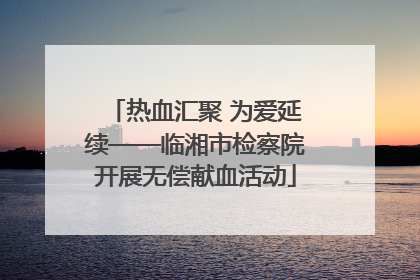 热血汇聚 为爱延续——临湘市检察院开展无偿献血活动