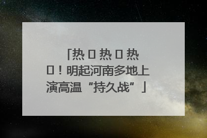 热 ҈ 热 ҈ 热 ҈！明起河南多地上演高温“持久战”