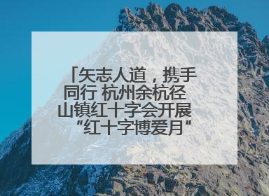 矢志人道，携手同行 杭州余杭径山镇红十字会开展“红十字博爱月”系列活动