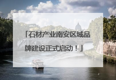 石材产业南安区域品牌建设正式启动！