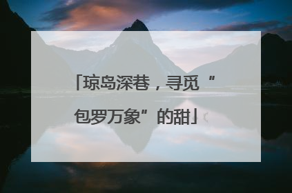 琼岛深巷，寻觅“包罗万象”的甜