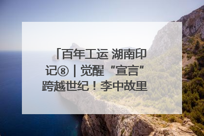 百年工运 湖南印记⑧｜觉醒“宣言”跨越世纪！李中故里的红色陈列