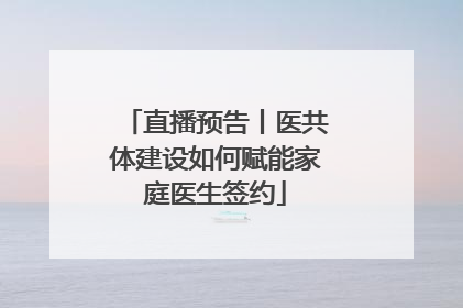 直播预告丨医共体建设如何赋能家庭医生签约