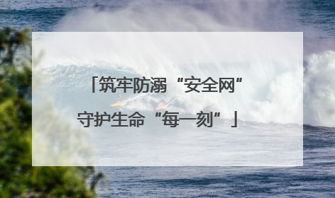 筑牢防溺“安全网”守护生命“每一刻”
