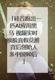 硅谷跑出一匹AI应用黑马 视频实时换脸真假莫辨 背后创始人系中国90后