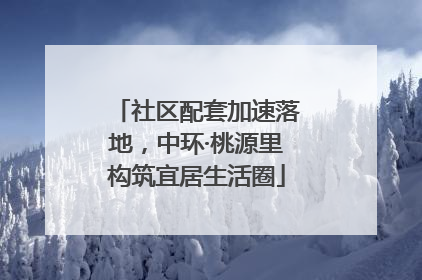 社区配套加速落地，中环·桃源里构筑宜居生活圈