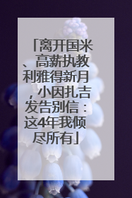 离开国米、高薪执教利雅得新月，小因扎吉发告别信：这4年我倾尽所有