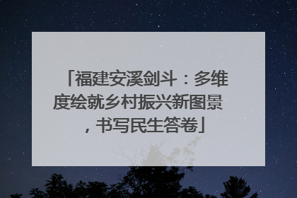福建安溪剑斗：多维度绘就乡村振兴新图景，书写民生答卷