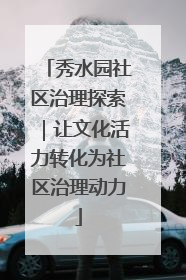 秀水园社区治理探索｜让文化活力转化为社区治理动力