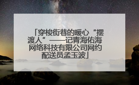 穿梭街巷的暖心“摆渡人”——记青海佑海网络科技有限公司网约配送员孟玉波