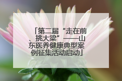 第二届“走在前、挑大梁”——山东医养健康典型案例征集活动启动