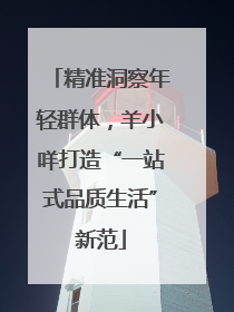 精准洞察年轻群体，羊小咩打造“一站式品质生活”新范