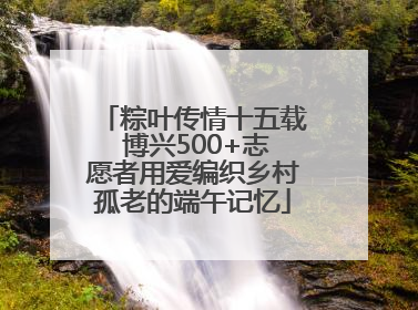 粽叶传情十五载 博兴500+志愿者用爱编织乡村孤老的端午记忆