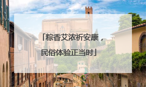 粽香艾浓祈安康，民俗体验正当时