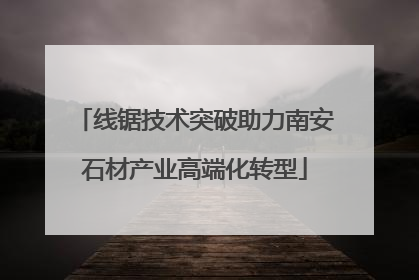 线锯技术突破助力南安石材产业高端化转型