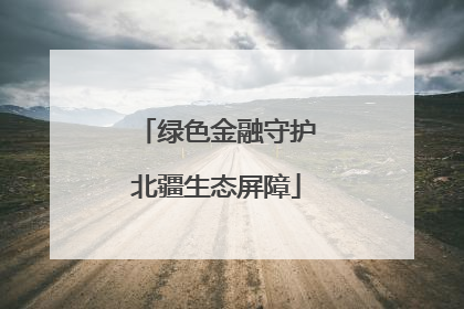 绿色金融守护北疆生态屏障