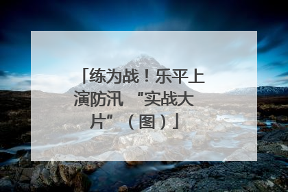 练为战！乐平上演防汛 “实战大片”（图）