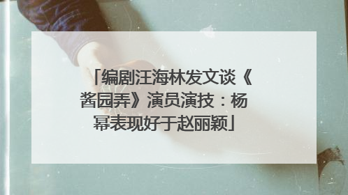 编剧汪海林发文谈《酱园弄》演员演技：杨幂表现好于赵丽颖