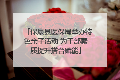 保康县医保局举办特色亲子活动 为干部素质提升搭台赋能