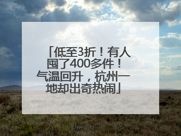 低至3折！有人囤了400多件！气温回升，杭州一地却出奇热闹