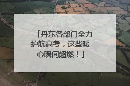 丹东各部门全力护航高考，这些暖心瞬间超燃！