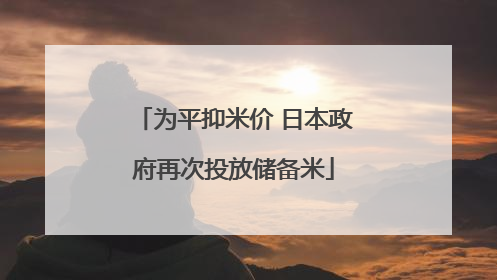 为平抑米价 日本政府再次投放储备米