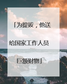 为提拔，他送给国家工作人员巨额财物