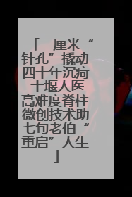 一厘米“针孔”撬动四十年沉疴 十堰人医高难度脊柱微创技术助七旬老伯“重启”人生