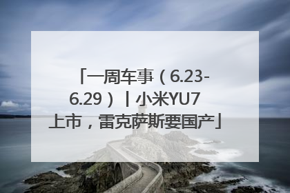 一周车事（6.23-6.29）丨小米YU7上市，雷克萨斯要国产